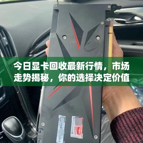 今日显卡回收最新行情，市场走势揭秘，你的选择决定价值！