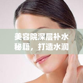 美容院深层补水秘籍，打造水润肌肤的秘密武器！