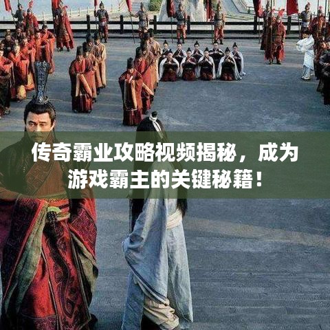 传奇霸业攻略视频揭秘，成为游戏霸主的关键秘籍！
