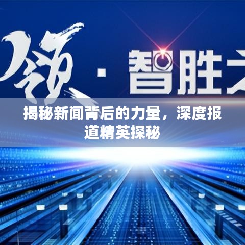 揭秘新闻背后的力量，深度报道精英探秘