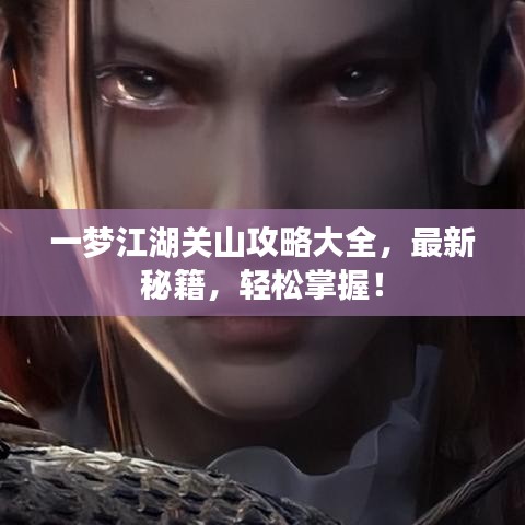 一梦江湖关山攻略大全，最新秘籍，轻松掌握！