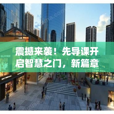 震撼来袭！先导课开启智慧之门，新篇章等你来探秘！