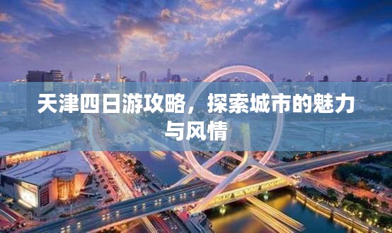 天津四日游攻略，探索城市的魅力与风情