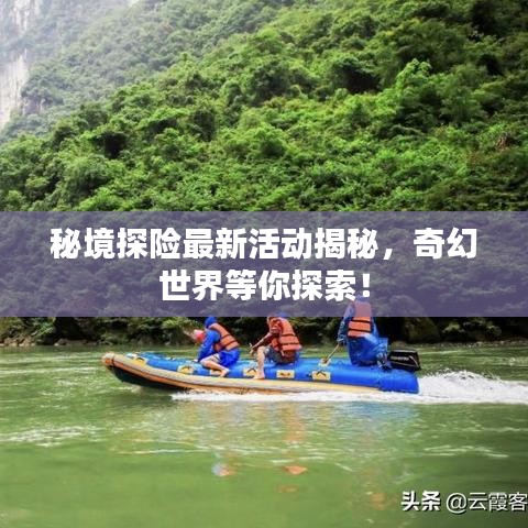 秘境探险最新活动揭秘，奇幻世界等你探索！