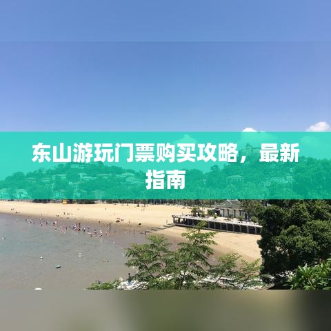 东山游玩门票购买攻略，最新指南