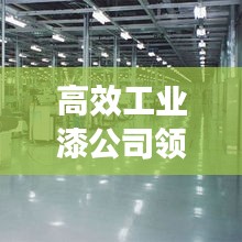 高效工业漆公司领航工业涂装革新之旅