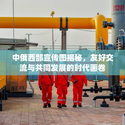 中俄西部宣传图揭秘，友好交流与共同发展的时代画卷
