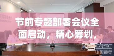 节前专题部署会议全面启动，精心筹划，确保节日工作有序进行！