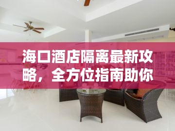 海口酒店隔离最新攻略，全方位指南助你度过隔离期