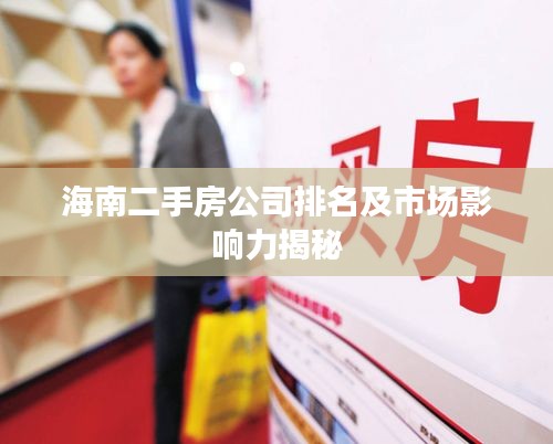 海南二手房公司排名及市场影响力揭秘