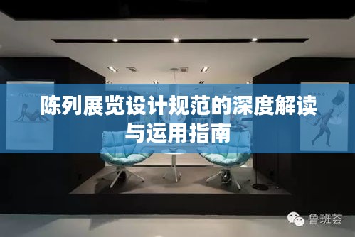 陈列展览设计规范的深度解读与运用指南