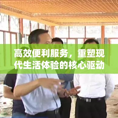 高效便利服务，重塑现代生活体验的核心驱动力