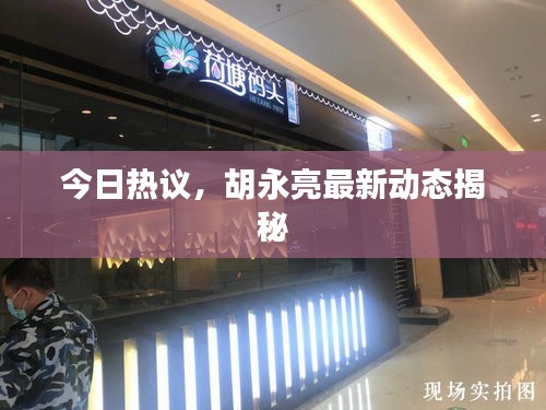 今日热议，胡永亮最新动态揭秘