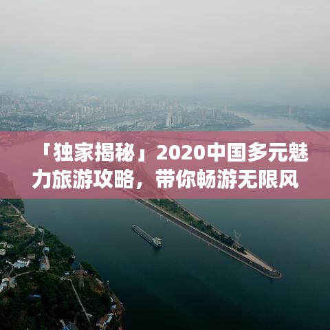 「独家揭秘」2020中国多元魅力旅游攻略，带你畅游无限风光！