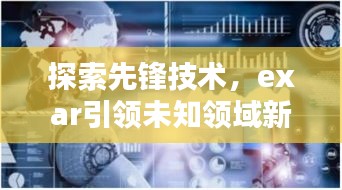 探索先锋技术，exar引领未知领域新篇章