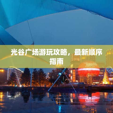 光谷广场游玩攻略，最新顺序指南