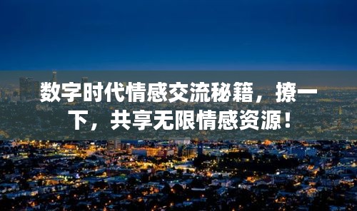 数字时代情感交流秘籍，撩一下，共享无限情感资源！
