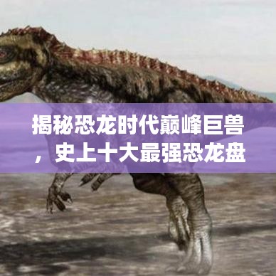 揭秘恐龙时代巅峰巨兽，史上十大最强恐龙盘点