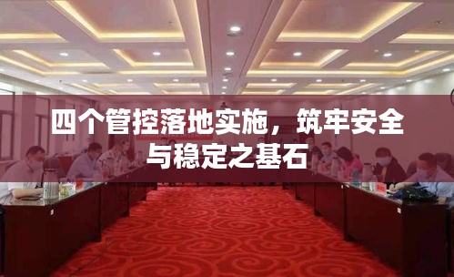 四个管控落地实施，筑牢安全与稳定之基石