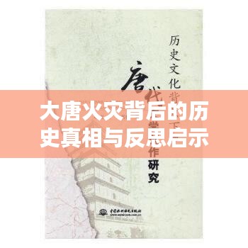 大唐火灾背后的历史真相与反思启示
