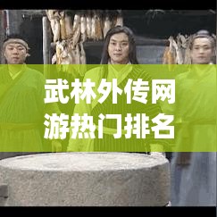 武林外传网游热门排名TOP10，玩家必知！