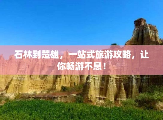 石林到楚雄，一站式旅游攻略，让你畅游不息！