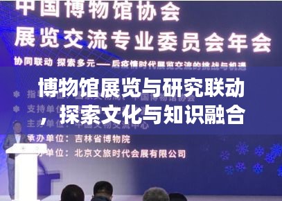 博物馆展览与研究联动，探索文化与知识融合新篇章