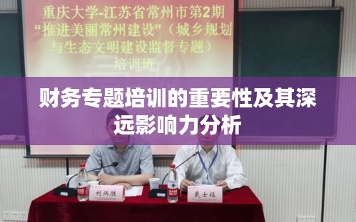 财务专题培训的重要性及其深远影响力分析