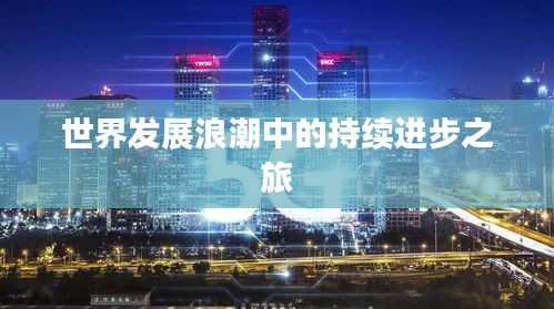 世界发展浪潮中的持续进步之旅