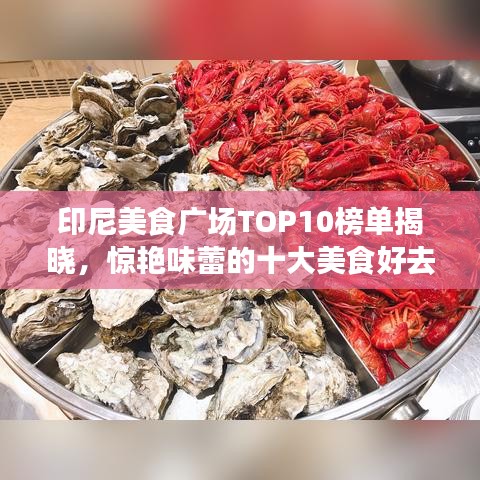 印尼美食广场TOP10榜单揭晓，惊艳味蕾的十大美食好去处