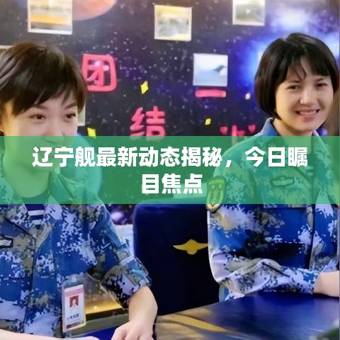 辽宁舰最新动态揭秘，今日瞩目焦点