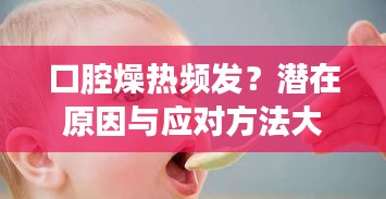 口腔燥热频发？潜在原因与应对方法大解析