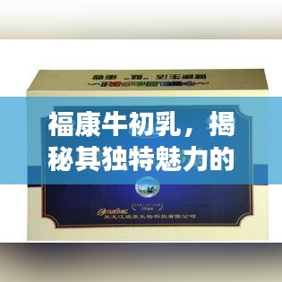 福康牛初乳，揭秘其独特魅力的奥秘探索