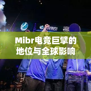 Mibr电竞巨擘的地位与全球影响力揭秘