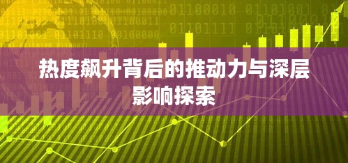 热度飙升背后的推动力与深层影响探索