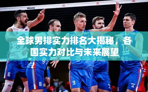 全球男排实力排名大揭秘，各国实力对比与未来展望