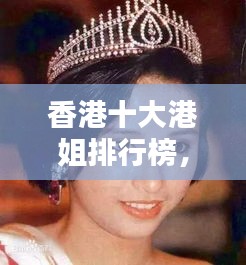 香港十大港姐排行榜，绝美颜值与气质并存