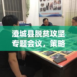 澄城县脱贫攻坚专题会议，策略部署与行动指南