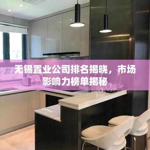 无锡置业公司排名揭晓，市场影响力榜单揭秘