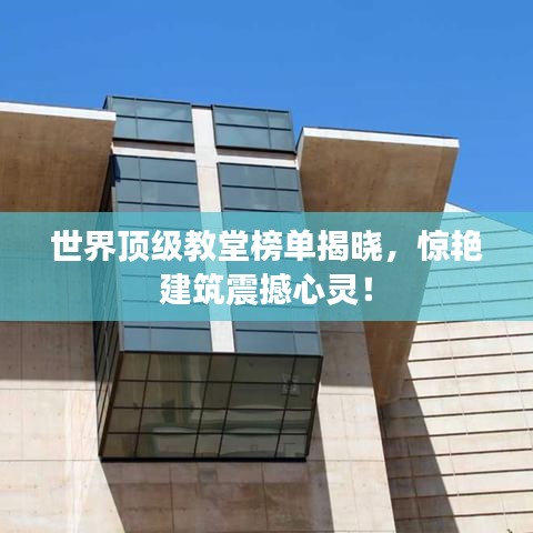 世界顶级教堂榜单揭晓，惊艳建筑震撼心灵！