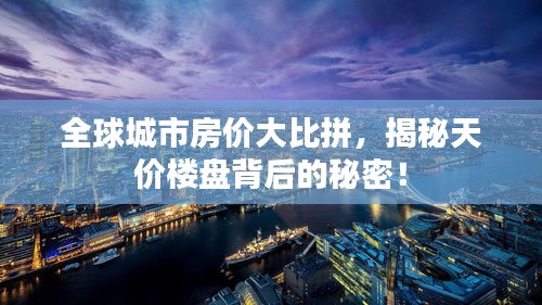 全球城市房价大比拼，揭秘天价楼盘背后的秘密！