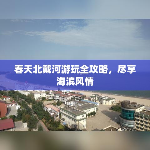 春天北戴河游玩全攻略，尽享海滨风情