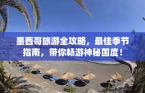 墨西哥旅游全攻略，最佳季节指南，带你畅游神秘国度！