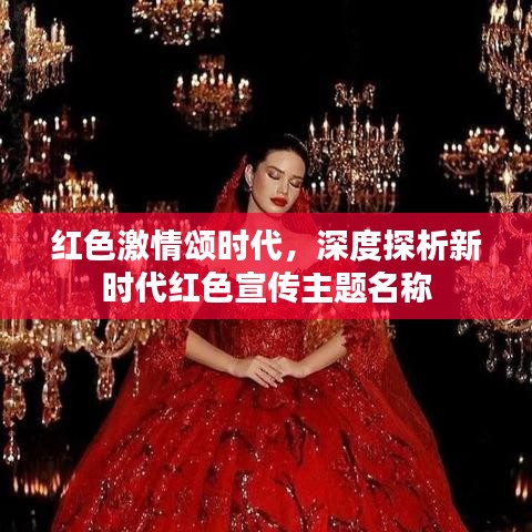 红色激情颂时代，深度探析新时代红色宣传主题名称