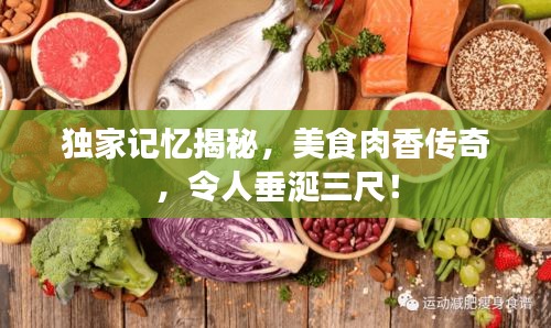 独家记忆揭秘，美食肉香传奇，令人垂涎三尺！