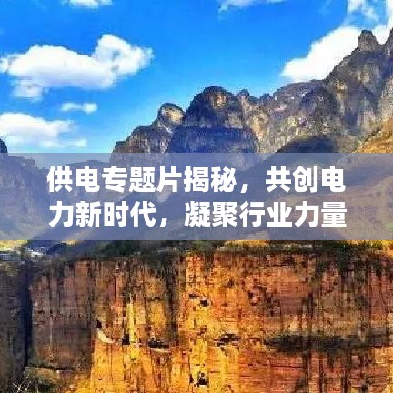 供电专题片揭秘，共创电力新时代，凝聚行业力量