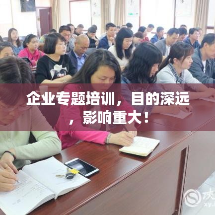 企业专题培训，目的深远，影响重大！