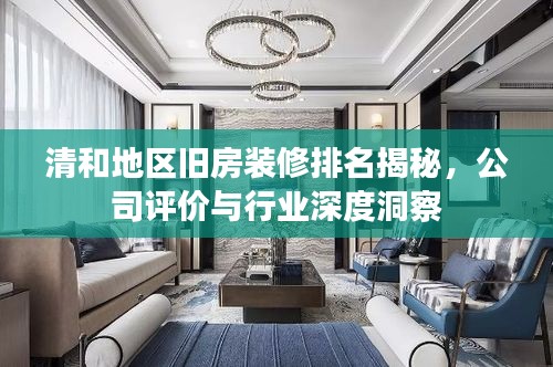 清和地区旧房装修排名揭秘，公司评价与行业深度洞察