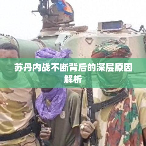 苏丹内战不断背后的深层原因解析
