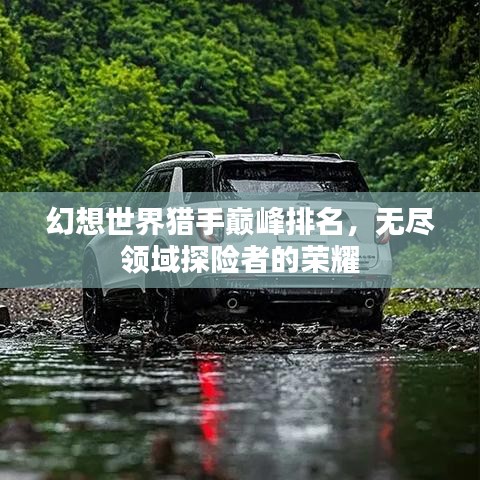 幻想世界猎手巅峰排名，无尽领域探险者的荣耀